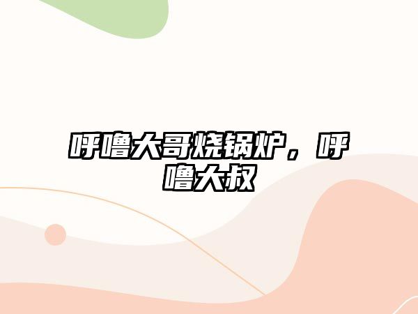 呼嚕大哥燒鍋爐，呼嚕大叔