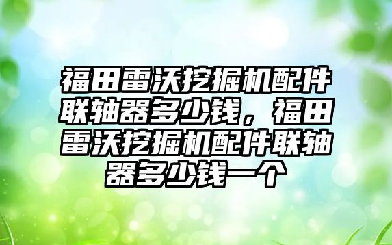 福田雷沃挖掘機配件聯(lián)軸器多少錢，福田雷沃挖掘機配件聯(lián)軸器多少錢一個