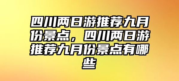 四川兩日游推薦九月份景點(diǎn)，四川兩日游推薦九月份景點(diǎn)有哪些