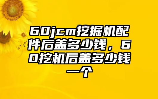 60jcm挖掘機配件后蓋多少錢，60挖機后蓋多少錢一個