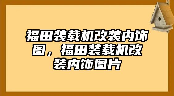 福田裝載機(jī)改裝內(nèi)飾圖，福田裝載機(jī)改裝內(nèi)飾圖片