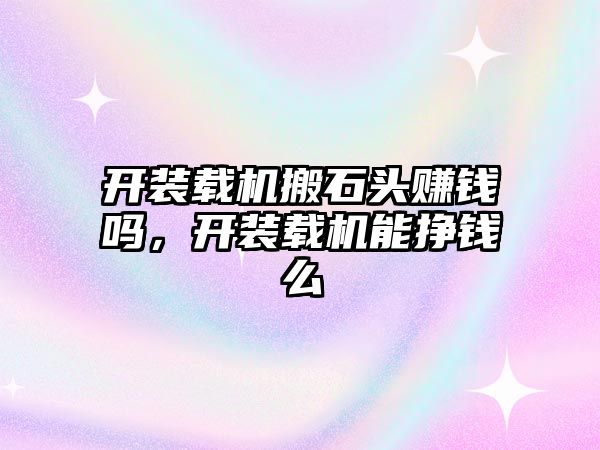 開裝載機搬石頭賺錢嗎，開裝載機能掙錢么