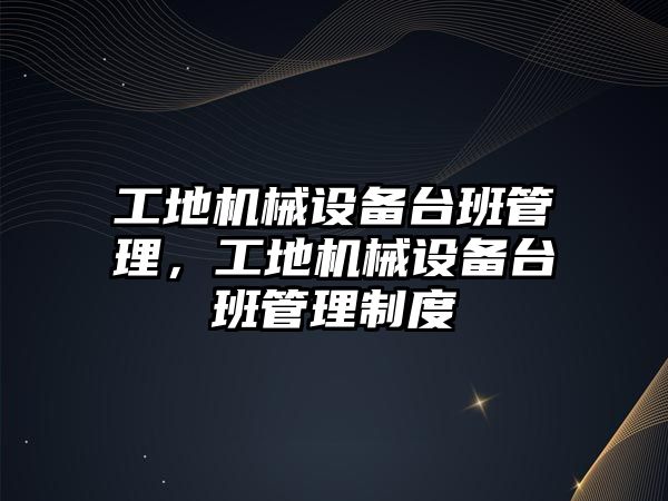 工地機械設備臺班管理，工地機械設備臺班管理制度