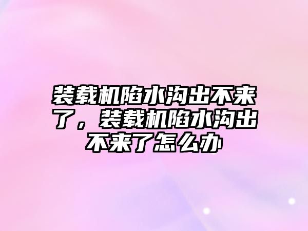 裝載機陷水溝出不來了，裝載機陷水溝出不來了怎么辦