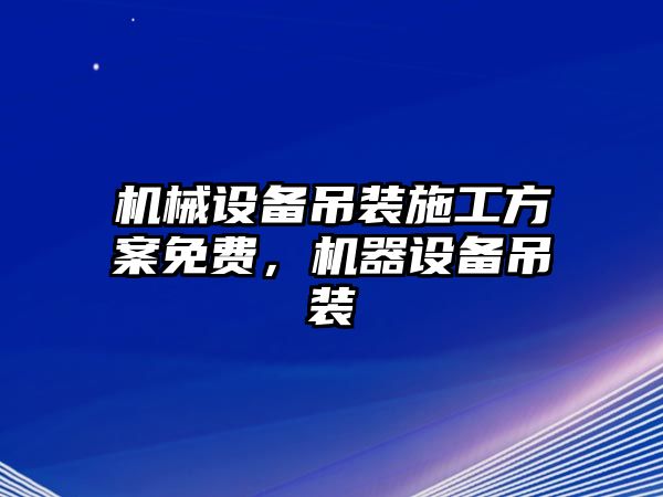 機(jī)械設(shè)備吊裝施工方案免費(fèi)，機(jī)器設(shè)備吊裝