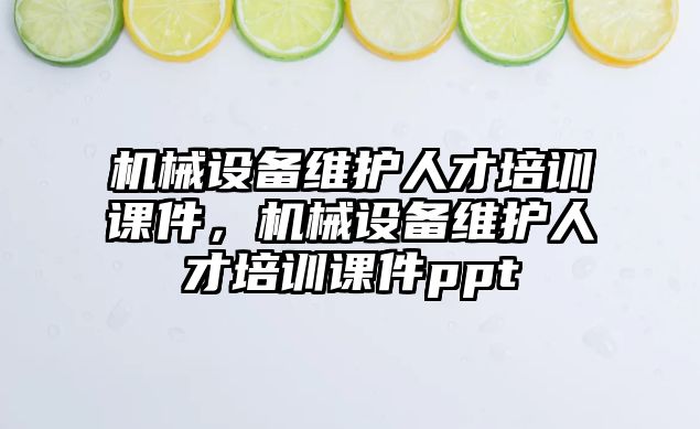 機械設(shè)備維護人才培訓課件，機械設(shè)備維護人才培訓課件ppt