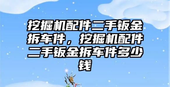 挖掘機(jī)配件二手鈑金拆車件，挖掘機(jī)配件二手鈑金拆車件多少錢