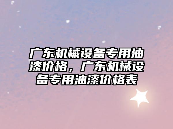 廣東機械設備專用油漆價格，廣東機械設備專用油漆價格表