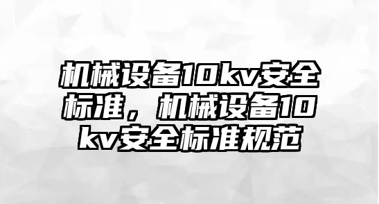 機械設備10kv安全標準，機械設備10kv安全標準規(guī)范