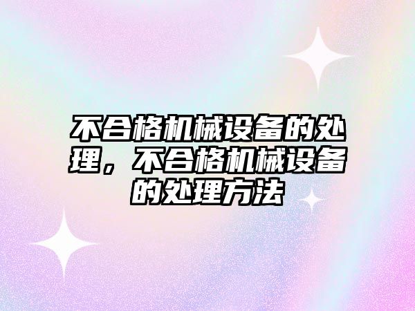 不合格機械設備的處理，不合格機械設備的處理方法