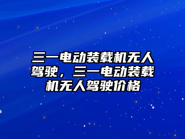 三一電動裝載機(jī)無人駕駛，三一電動裝載機(jī)無人駕駛價格