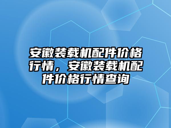 安徽裝載機(jī)配件價格行情，安徽裝載機(jī)配件價格行情查詢