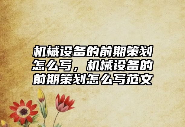 機械設備的前期策劃怎么寫，機械設備的前期策劃怎么寫范文