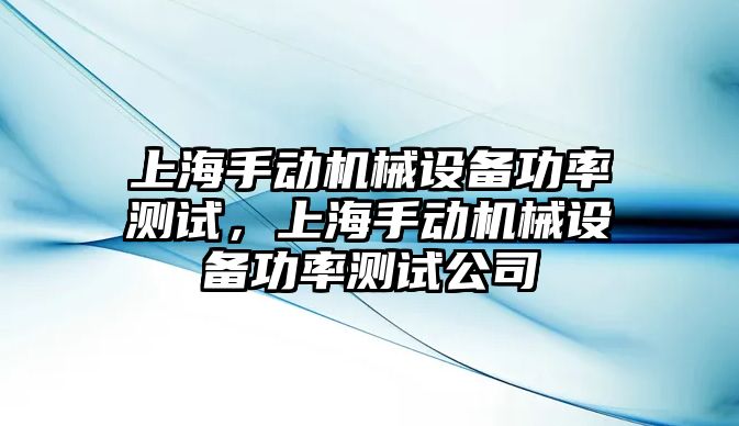 上海手動機械設(shè)備功率測試，上海手動機械設(shè)備功率測試公司