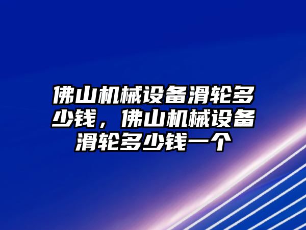 佛山機械設(shè)備滑輪多少錢，佛山機械設(shè)備滑輪多少錢一個