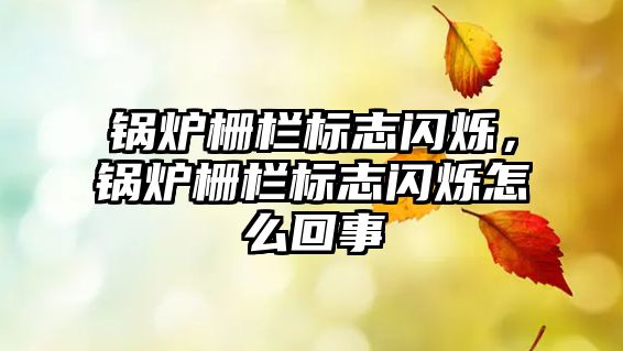 鍋爐柵欄標(biāo)志閃爍，鍋爐柵欄標(biāo)志閃爍怎么回事