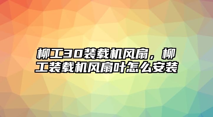 柳工30裝載機(jī)風(fēng)扇，柳工裝載機(jī)風(fēng)扇葉怎么安裝