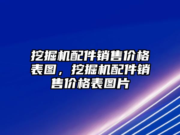 挖掘機(jī)配件銷售價格表圖，挖掘機(jī)配件銷售價格表圖片