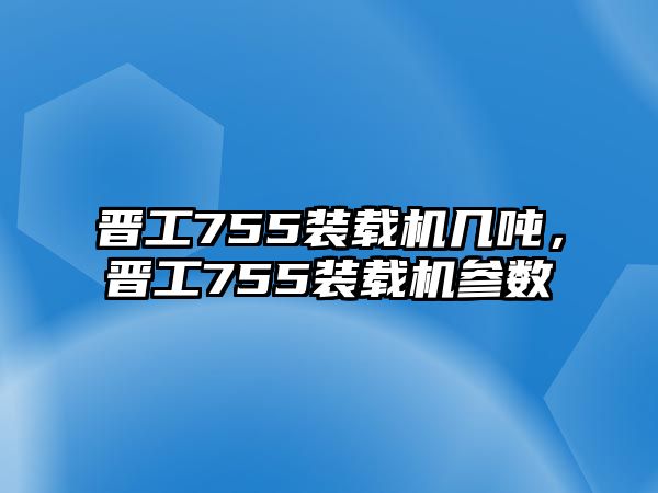 晉工755裝載機幾噸，晉工755裝載機參數(shù)