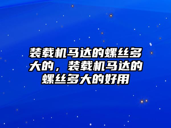 裝載機(jī)馬達(dá)的螺絲多大的，裝載機(jī)馬達(dá)的螺絲多大的好用