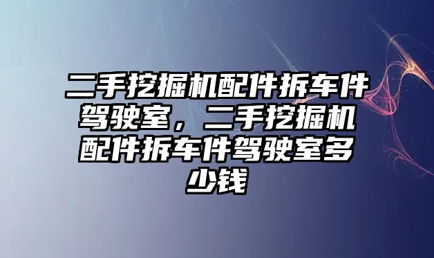 二手挖掘機(jī)配件拆車件駕駛室，二手挖掘機(jī)配件拆車件駕駛室多少錢