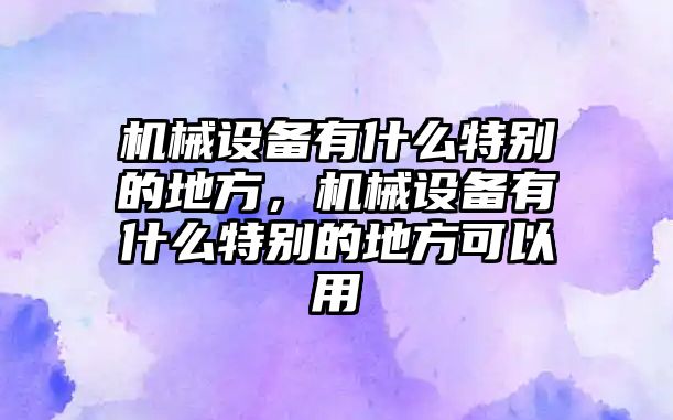 機械設(shè)備有什么特別的地方，機械設(shè)備有什么特別的地方可以用