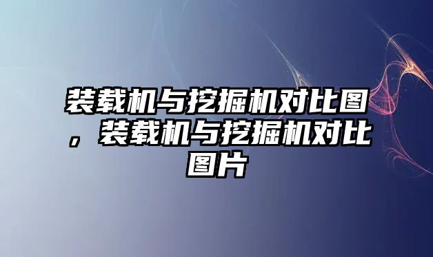 裝載機(jī)與挖掘機(jī)對比圖，裝載機(jī)與挖掘機(jī)對比圖片