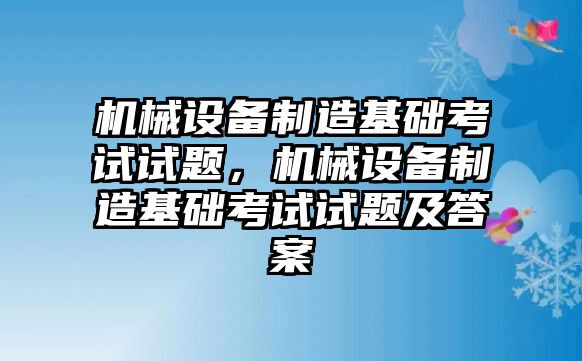 機械設備制造基礎考試試題，機械設備制造基礎考試試題及答案