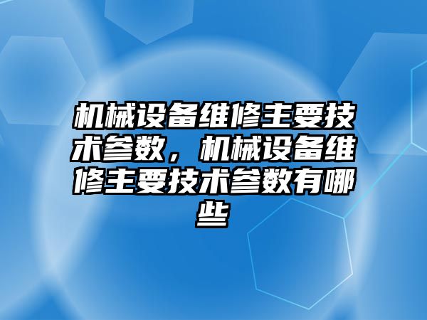 機械設(shè)備維修主要技術(shù)參數(shù)，機械設(shè)備維修主要技術(shù)參數(shù)有哪些