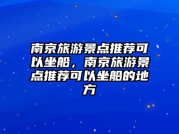 南京旅游景點推薦可以坐船，南京旅游景點推薦可以坐船的地方