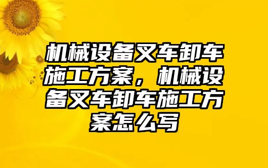 機(jī)械設(shè)備叉車卸車施工方案，機(jī)械設(shè)備叉車卸車施工方案怎么寫(xiě)