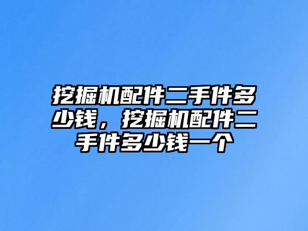 挖掘機(jī)配件二手件多少錢，挖掘機(jī)配件二手件多少錢一個