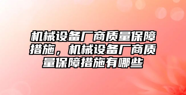 機(jī)械設(shè)備廠商質(zhì)量保障措施，機(jī)械設(shè)備廠商質(zhì)量保障措施有哪些