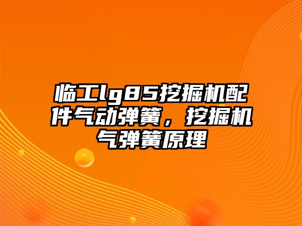 臨工lg85挖掘機配件氣動彈簧，挖掘機氣彈簧原理