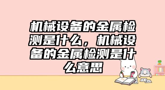 機械設備的金屬檢測是什么，機械設備的金屬檢測是什么意思