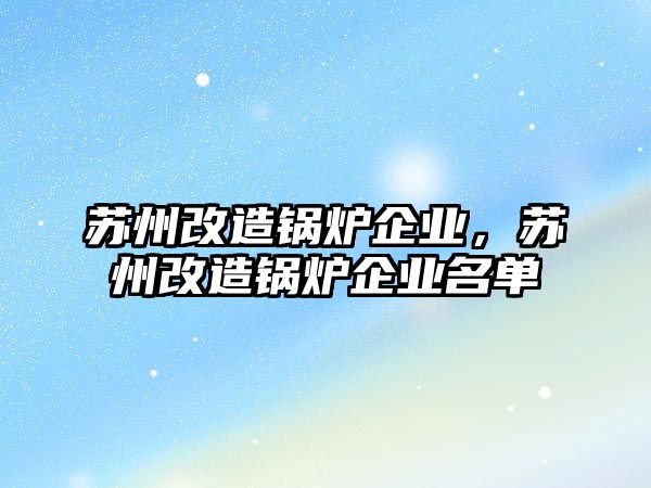 蘇州改造鍋爐企業(yè)，蘇州改造鍋爐企業(yè)名單