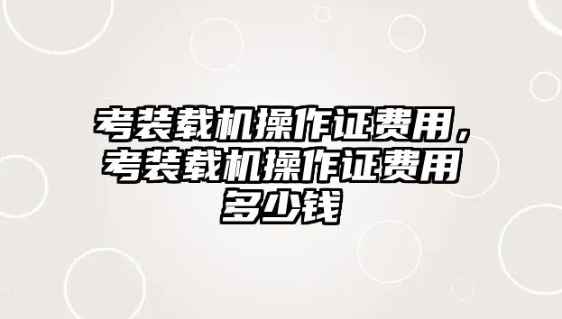 考裝載機操作證費用，考裝載機操作證費用多少錢