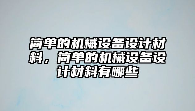 簡單的機械設備設計材料，簡單的機械設備設計材料有哪些