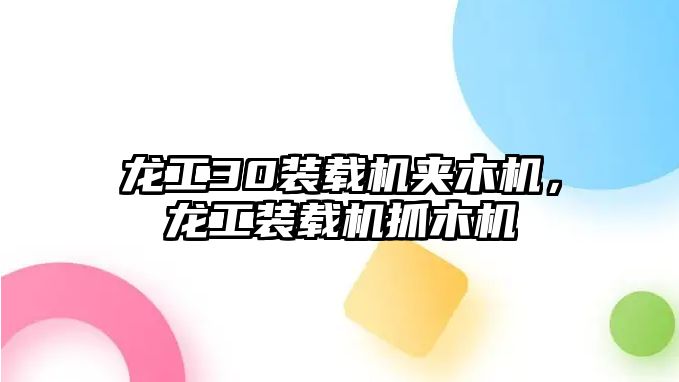 龍工30裝載機夾木機，龍工裝載機抓木機