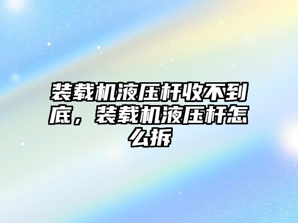 裝載機(jī)液壓桿收不到底，裝載機(jī)液壓桿怎么拆