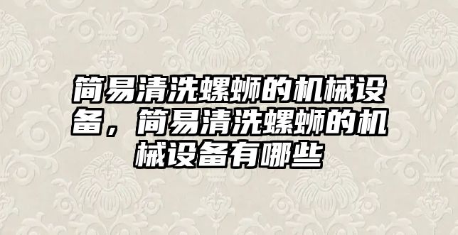 簡易清洗螺螄的機械設(shè)備，簡易清洗螺螄的機械設(shè)備有哪些