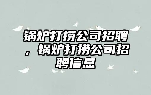 鍋爐打撈公司招聘，鍋爐打撈公司招聘信息