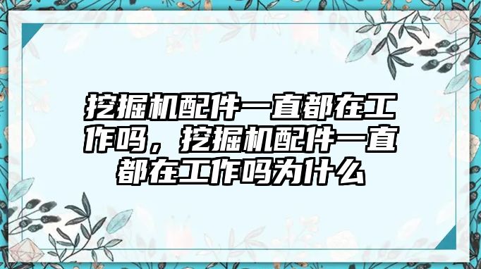 挖掘機(jī)配件一直都在工作嗎，挖掘機(jī)配件一直都在工作嗎為什么