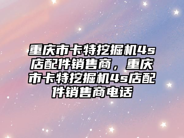 重慶市卡特挖掘機4s店配件銷售商，重慶市卡特挖掘機4s店配件銷售商電話