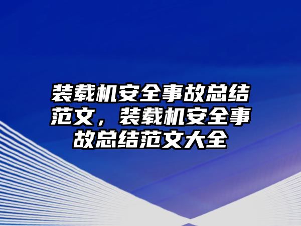 裝載機安全事故總結(jié)范文，裝載機安全事故總結(jié)范文大全