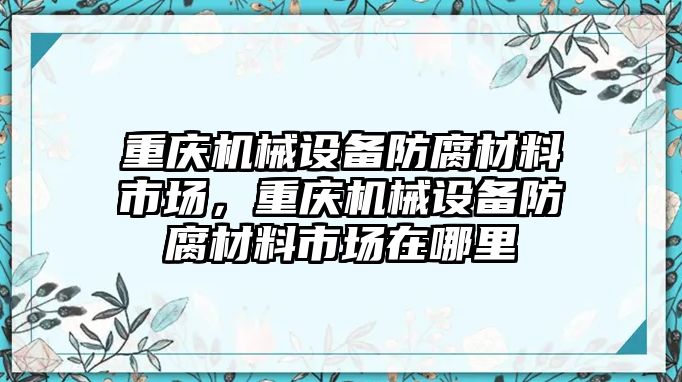 重慶機(jī)械設(shè)備防腐材料市場，重慶機(jī)械設(shè)備防腐材料市場在哪里