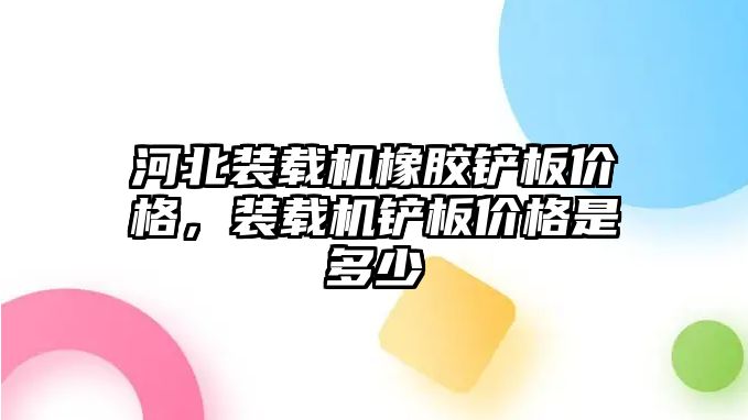 河北裝載機(jī)橡膠鏟板價(jià)格，裝載機(jī)鏟板價(jià)格是多少