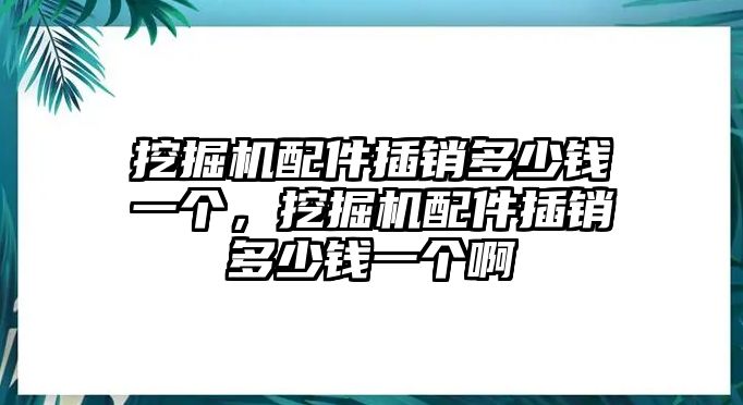 挖掘機(jī)配件插銷多少錢一個(gè)，挖掘機(jī)配件插銷多少錢一個(gè)啊