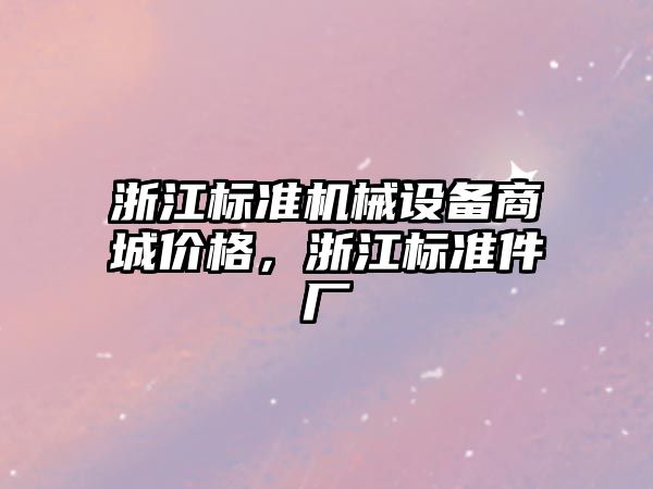 浙江標準機械設(shè)備商城價格，浙江標準件廠