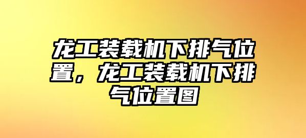 龍工裝載機(jī)下排氣位置，龍工裝載機(jī)下排氣位置圖